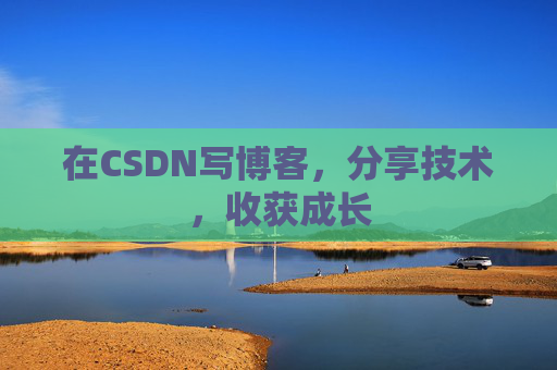 在CSDN写博客,分享技术,收获成长